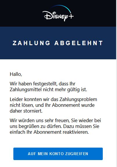 Screenshot einer E-Mail mit Logo von Disney+ und Text: "ZAHLUNG ABGELEHNT  Hallo,  Wir haben festgestellt, dass Ihr Zahlungsmittel nicht mehr gültig ist.  Leider konnten wir das Zahlungsproblem nicht lösen, und Ihr Abonnement wurde daher storniert.  Wir würden uns sehr freuen, Sie wieder bei uns begrüßen zu dürfen. Dazu müssen Sie einfach Ihr Abonnement reaktivieren. AUF MEIN KONTO ZUGREIFEN "